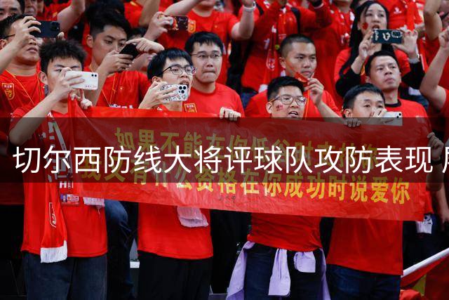 切尔西防线大将评球队攻防表现 展望与阿森纳关键战