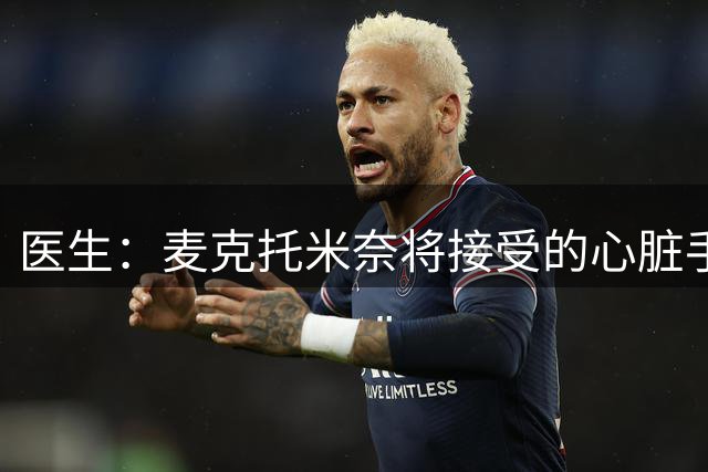 医生：麦克托米奈将接受的心脏手术效果明显，但并非100%成功